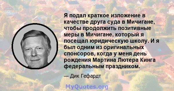 Я подал краткое изложение в качестве друга суда в Мичигане, чтобы продолжить позитивные меры в Мичигане, который я посещал юридическую школу. И я был одним из оригинальных спонсоров, когда у меня день рождения Мартина