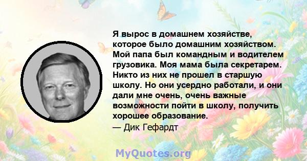 Я вырос в домашнем хозяйстве, которое было домашним хозяйством. Мой папа был командным и водителем грузовика. Моя мама была секретарем. Никто из них не прошел в старшую школу. Но они усердно работали, и они дали мне