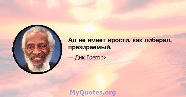 Ад не имеет ярости, как либерал, презираемый.