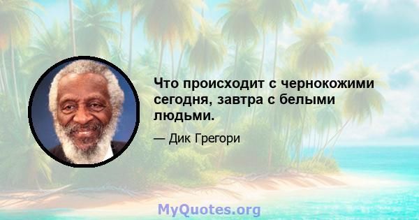 Что происходит с чернокожими сегодня, завтра с белыми людьми.