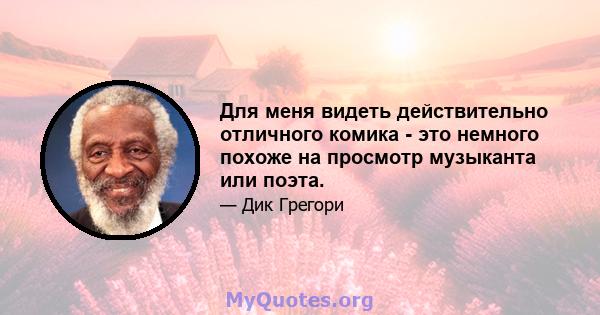 Для меня видеть действительно отличного комика - это немного похоже на просмотр музыканта или поэта.