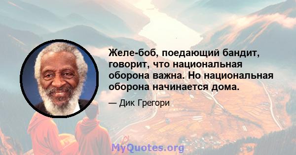 Желе-боб, поедающий бандит, говорит, что национальная оборона важна. Но национальная оборона начинается дома.