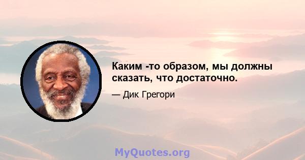 Каким -то образом, мы должны сказать, что достаточно.