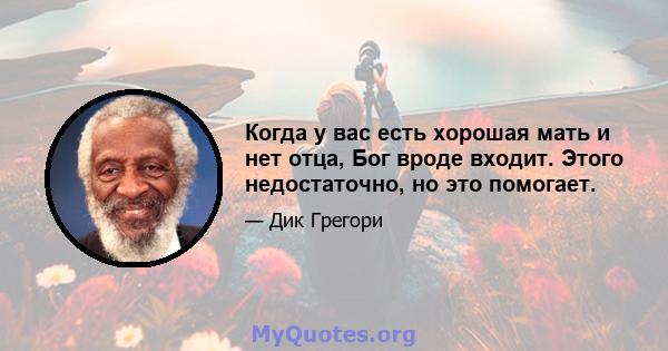 Когда у вас есть хорошая мать и нет отца, Бог вроде входит. Этого недостаточно, но это помогает.