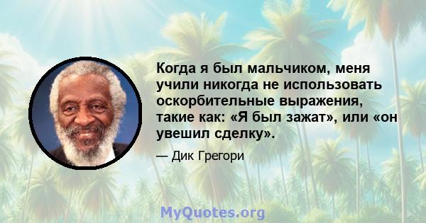 Когда я был мальчиком, меня учили никогда не использовать оскорбительные выражения, такие как: «Я был зажат», или «он увешил сделку».