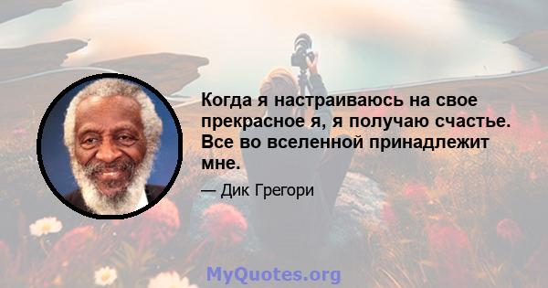 Когда я настраиваюсь на свое прекрасное я, я получаю счастье. Все во вселенной принадлежит мне.