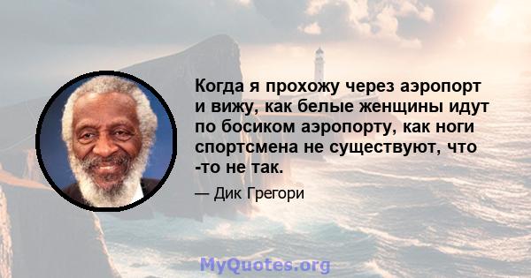 Когда я прохожу через аэропорт и вижу, как белые женщины идут по босиком аэропорту, как ноги спортсмена не существуют, что -то не так.