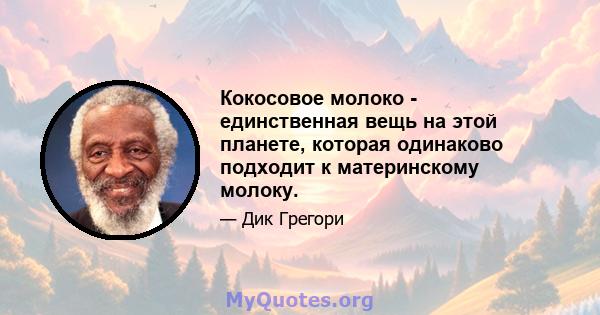 Кокосовое молоко - единственная вещь на этой планете, которая одинаково подходит к материнскому молоку.