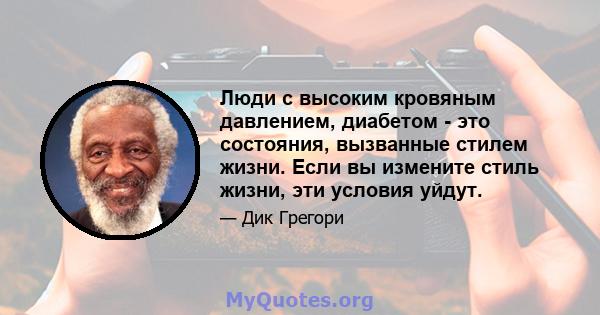 Люди с высоким кровяным давлением, диабетом - это состояния, вызванные стилем жизни. Если вы измените стиль жизни, эти условия уйдут.