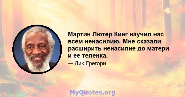 Мартин Лютер Кинг научил нас всем ненасилию. Мне сказали расширить ненасилие до матери и ее теленка.