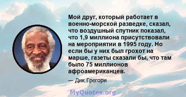 Мой друг, который работает в военно-морской разведке, сказал, что воздушный спутник показал, что 1,9 миллиона присутствовали на мероприятии в 1995 году. Но если бы у них был грохот на марше, газеты сказали бы, что там