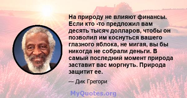 На природу не влияют финансы. Если кто -то предложил вам десять тысяч долларов, чтобы он позволил им коснуться вашего глазного яблока, не мигая, вы бы никогда не собрали деньги. В самый последний момент природа заставит 