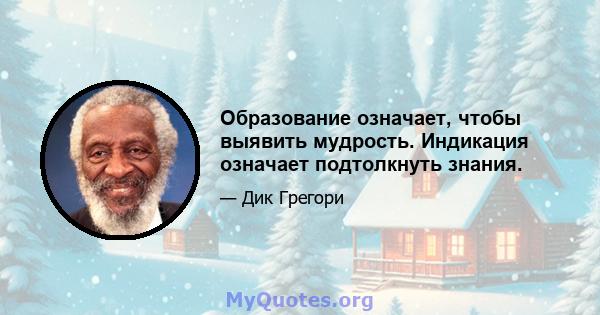 Образование означает, чтобы выявить мудрость. Индикация означает подтолкнуть знания.