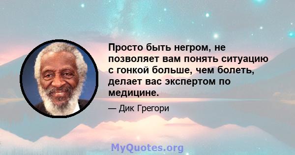 Просто быть негром, не позволяет вам понять ситуацию с гонкой больше, чем болеть, делает вас экспертом по медицине.