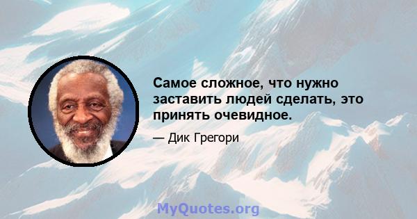 Самое сложное, что нужно заставить людей сделать, это принять очевидное.