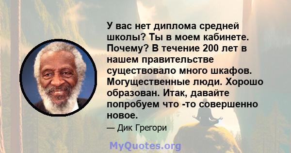 У вас нет диплома средней школы? Ты в моем кабинете. Почему? В течение 200 лет в нашем правительстве существовало много шкафов. Могущественные люди. Хорошо образован. Итак, давайте попробуем что -то совершенно новое.