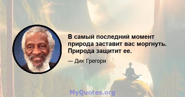 В самый последний момент природа заставит вас моргнуть. Природа защитит ее.