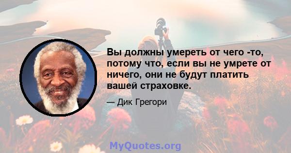 Вы должны умереть от чего -то, потому что, если вы не умрете от ничего, они не будут платить вашей страховке.