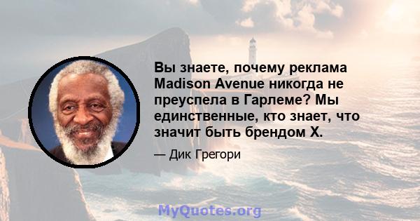 Вы знаете, почему реклама Madison Avenue никогда не преуспела в Гарлеме? Мы единственные, кто знает, что значит быть брендом X.