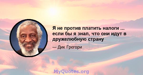 Я не против платить налоги ... если бы я знал, что они идут в дружелюбную страну