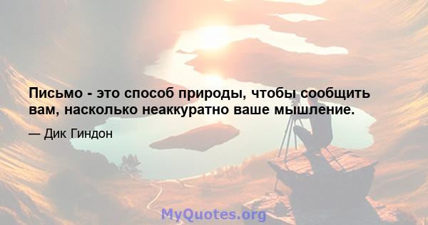 Письмо - это способ природы, чтобы сообщить вам, насколько неаккуратно ваше мышление.