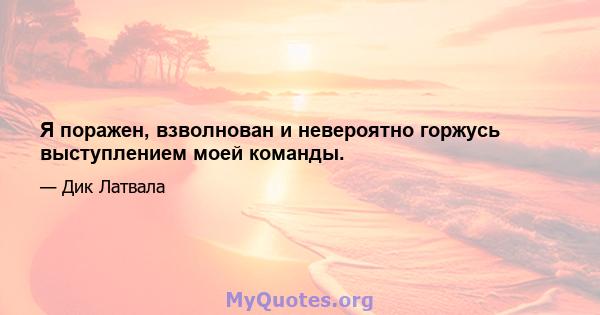 Я поражен, взволнован и невероятно горжусь выступлением моей команды.