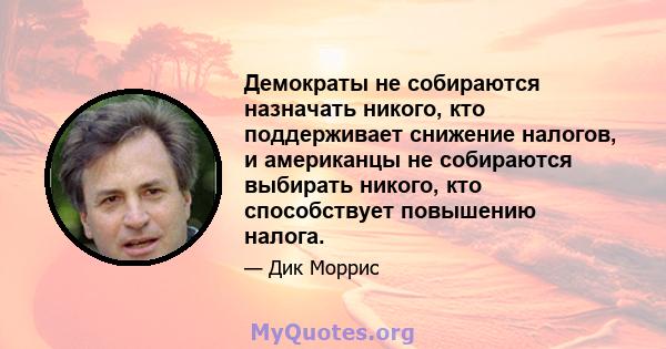 Демократы не собираются назначать никого, кто поддерживает снижение налогов, и американцы не собираются выбирать никого, кто способствует повышению налога.