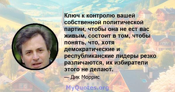 Ключ к контролю вашей собственной политической партии, чтобы она не ест вас живым, состоит в том, чтобы понять, что, хотя демократические и республиканские лидеры резко различаются, их избиратели этого не делают.