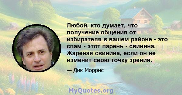 Любой, кто думает, что получение общения от избирателя в вашем районе - это спам - этот парень - свинина. Жареная свинина, если он не изменит свою точку зрения.