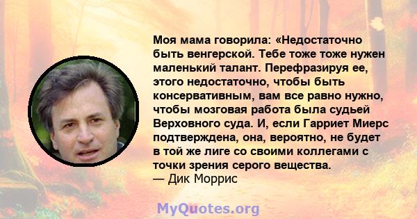 Моя мама говорила: «Недостаточно быть венгерской. Тебе тоже тоже нужен маленький талант. Перефразируя ее, этого недостаточно, чтобы быть консервативным, вам все равно нужно, чтобы мозговая работа была судьей Верховного