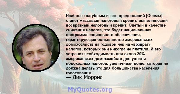 Наиболее пагубным из его предложений [Обамы] станет массовый налоговый кредит, выполняющий возвратный налоговый кредит. Одетый в качестве снижения налогов, это будет национальная программа социального обеспечения,