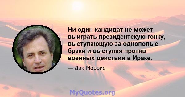 Ни один кандидат не может выиграть президентскую гонку, выступающую за однополые браки и выступая против военных действий в Ираке.