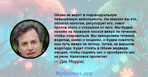 Обама не верит в индивидуальную повышенную мобильность. Он наказал бы это, облагал налогом, регулирует его, инвиг против этого и отказался от него. Мы будем похожи на плавание лосося вверх по течению, чтобы спариваться. 