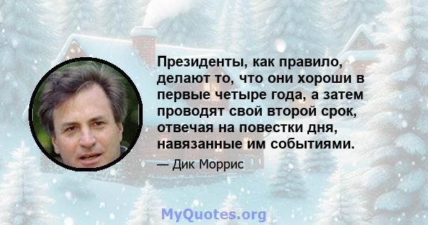 Президенты, как правило, делают то, что они хороши в первые четыре года, а затем проводят свой второй срок, отвечая на повестки дня, навязанные им событиями.