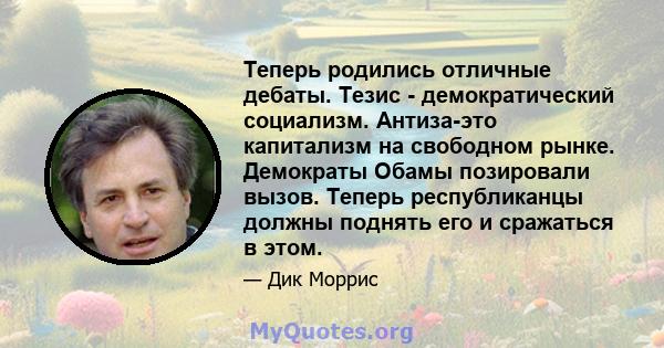 Теперь родились отличные дебаты. Тезис - демократический социализм. Антиза-это капитализм на свободном рынке. Демократы Обамы позировали вызов. Теперь республиканцы должны поднять его и сражаться в этом.