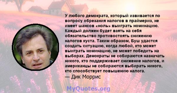 У любого демократа, который извивается по вопросу обрезания налогов в праймериз, не имеет шансов «ноль» выиграть номинацию. Каждый должен будет взять на себя обязательство противостоять снижению налогов куста. Таким