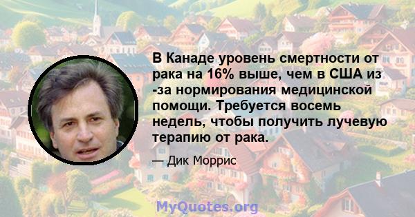 В Канаде уровень смертности от рака на 16% выше, чем в США из -за нормирования медицинской помощи. Требуется восемь недель, чтобы получить лучевую терапию от рака.