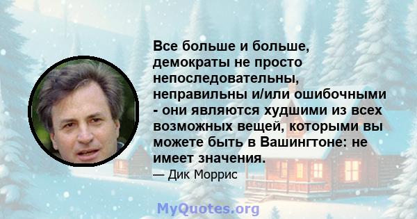 Все больше и больше, демократы не просто непоследовательны, неправильны и/или ошибочными - они являются худшими из всех возможных вещей, которыми вы можете быть в Вашингтоне: не имеет значения.