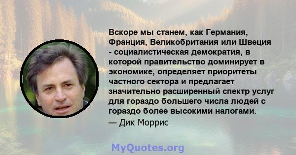 Вскоре мы станем, как Германия, Франция, Великобритания или Швеция - социалистическая демократия, в которой правительство доминирует в экономике, определяет приоритеты частного сектора и предлагает значительно