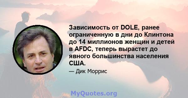 Зависимость от DOLE, ранее ограниченную в дни до Клинтона до 14 миллионов женщин и детей в AFDC, теперь вырастет до явного большинства населения США.