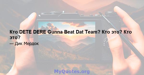 Кто DETE DERE Gunna Beat Dat Team? Кто это? Кто это?