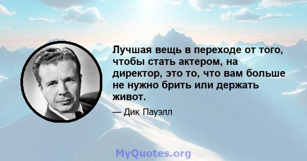 Лучшая вещь в переходе от того, чтобы стать актером, на директор, это то, что вам больше не нужно брить или держать живот.