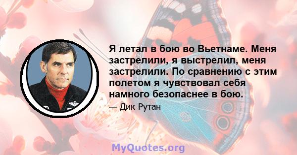 Я летал в бою во Вьетнаме. Меня застрелили, я выстрелил, меня застрелили. По сравнению с этим полетом я чувствовал себя намного безопаснее в бою.