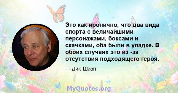 Это как иронично, что два вида спорта с величайшими персонажами, боксами и скачками, оба были в упадке. В обоих случаях это из -за отсутствия подходящего героя.