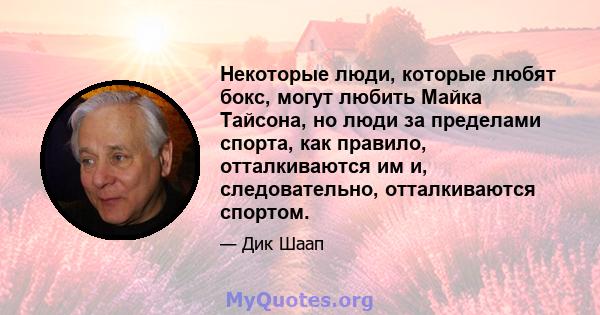 Некоторые люди, которые любят бокс, могут любить Майка Тайсона, но люди за пределами спорта, как правило, отталкиваются им и, следовательно, отталкиваются спортом.