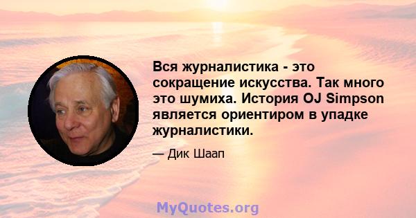 Вся журналистика - это сокращение искусства. Так много это шумиха. История OJ Simpson является ориентиром в упадке журналистики.