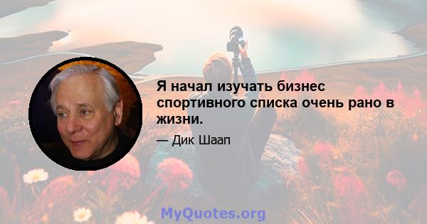 Я начал изучать бизнес спортивного списка очень рано в жизни.