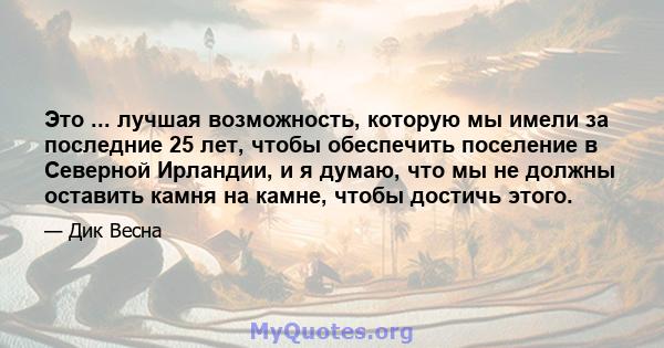 Это ... лучшая возможность, которую мы имели за последние 25 лет, чтобы обеспечить поселение в Северной Ирландии, и я думаю, что мы не должны оставить камня на камне, чтобы достичь этого.