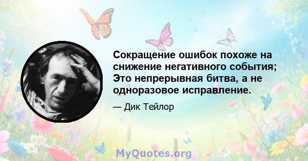 Сокращение ошибок похоже на снижение негативного события; Это непрерывная битва, а не одноразовое исправление.