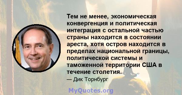 Тем не менее, экономическая конвергенция и политическая интеграция с остальной частью страны находится в состоянии ареста, хотя остров находится в пределах национальной границы, политической системы и таможенной